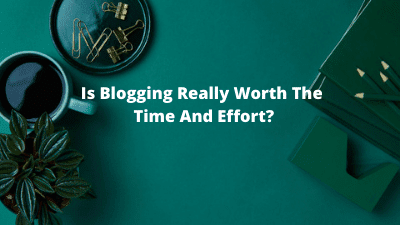 Is Blogging Really Worth The Time And Effort?